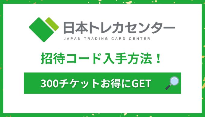 日本トレカセンターの招待コードで300チケットお得にGETする方法を解説！